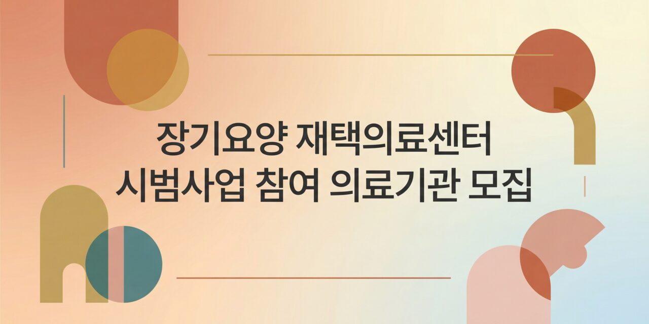보건복지부, 장기요양 재택의료센터 시범사업 참여 의료기관 공모 시작