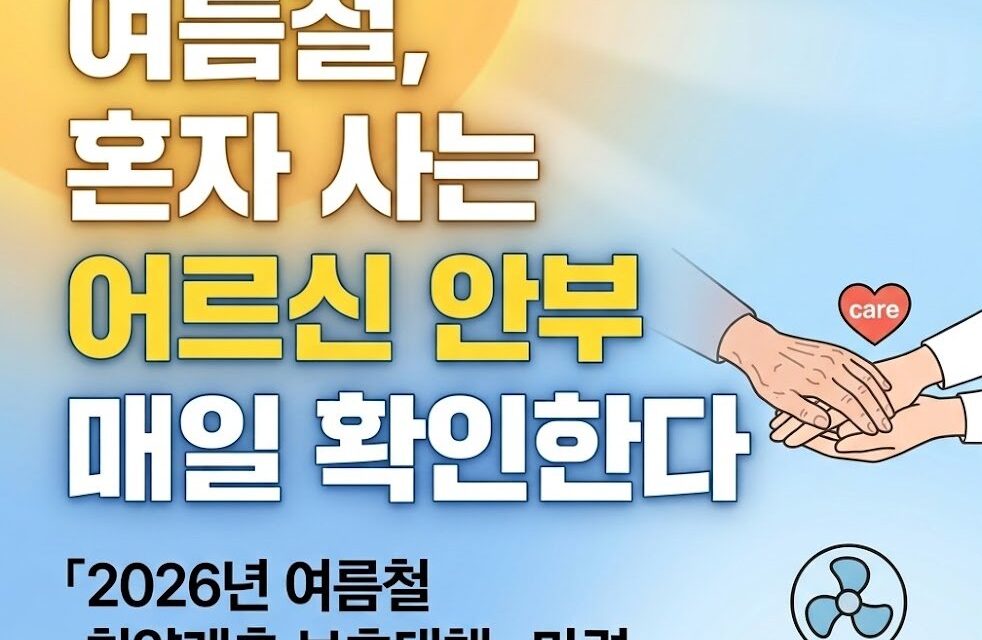 여름철, 혼자 사는 어르신 안부 매일 확인…’2026년 여름철 취약계층 보호대책’ 마련